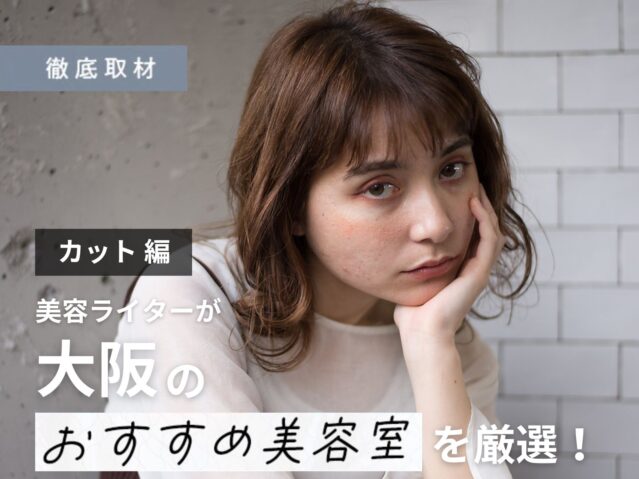 【完全取材】大阪のカットが上手い美容室23選！