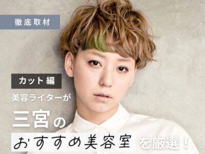 【完全取材】三宮でカットが上手い美容院10軒