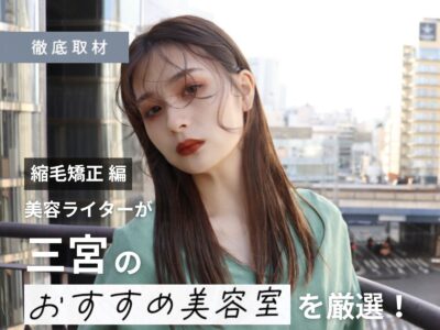 【完全取材】三宮で縮毛矯正が上手い美容院10選!