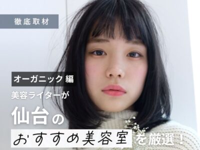 【完全取材】仙台でオーガニックにこだわる美容室8軒を美容ライターが紹介！