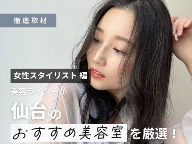 【完全取材】仙台でオススメの女性スタイリストさんが多い美容室10選！