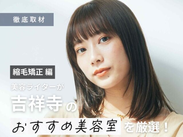 【完全取材】吉祥寺で縮毛矯正が得意な美容室10選！