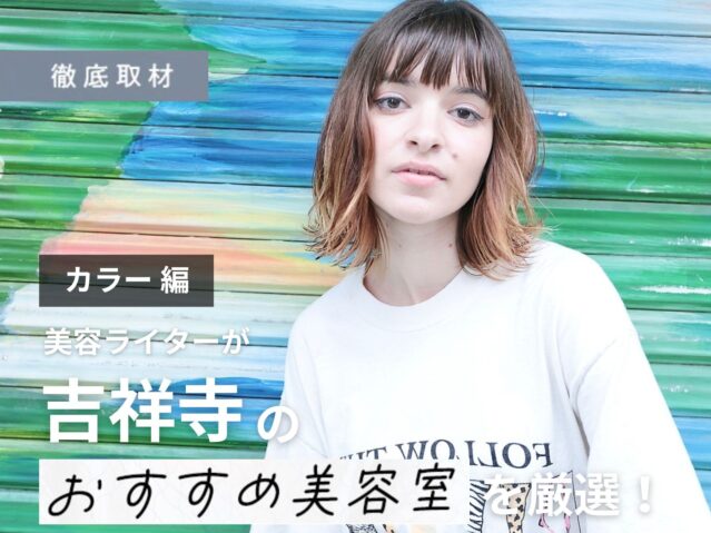 【完全取材】吉祥寺でカラーが上手い美容室10軒をレポーターがご紹介！