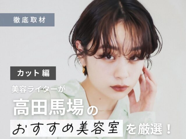 【完全取材】高田馬場でカットが上手い美容院はここ!美容ライター厳選の10軒
