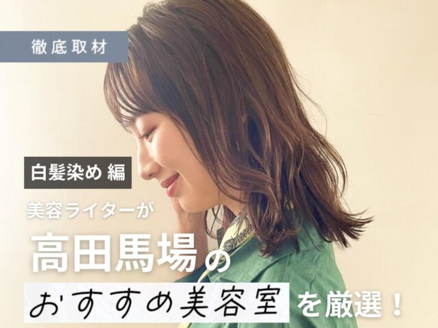 【完全取材】高田馬場で白髪染めが人気の美容院10選