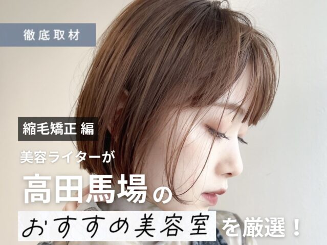 【完全取材】高田馬場で縮毛矯正が上手い美容院10選!