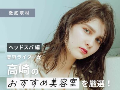 【完全取材】高崎でヘッドスパが人気の美容院10軒！