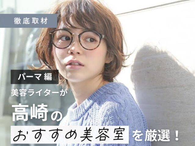 【完全取材】高崎でパーマが上手い美容院10選！