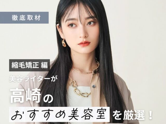【完全取材】高崎で縮毛矯正が上手い美容院10選！