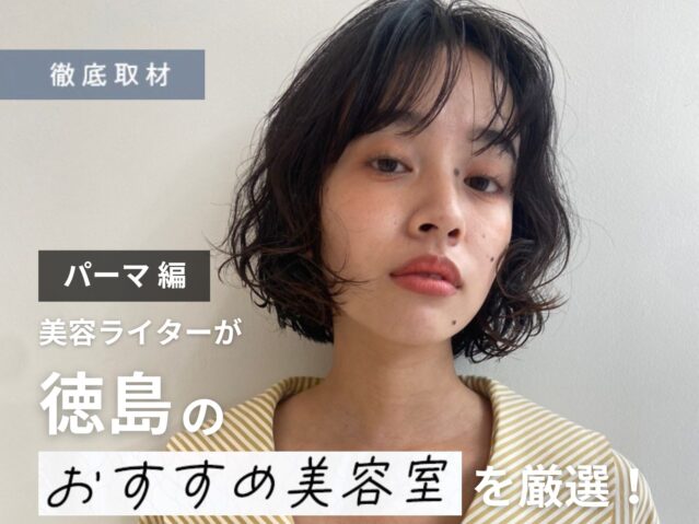 【完全取材】徳島でパーマをするならここ！美容ライターが厳選した美容室10選