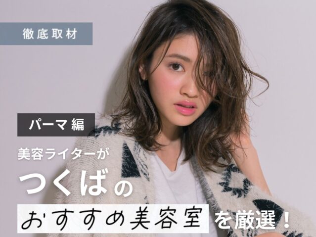 【完全取材】つくばでパーマが人気の美容室10軒！