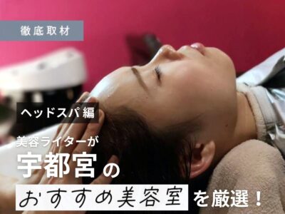 【完全取材】宇都宮でヘッドスパが人気の美容室9選!