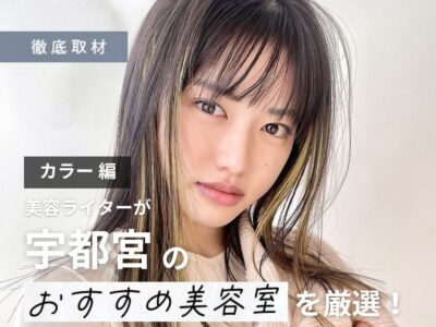 【完全取材】宇都宮でカラーが上手い美容室10選!