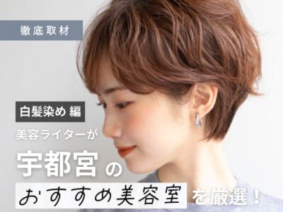 【完全取材】宇都宮で白髪染めがおすすめの美容室10選