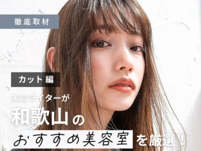 【完全取材】和歌山でカットが上手い美容室10軒！