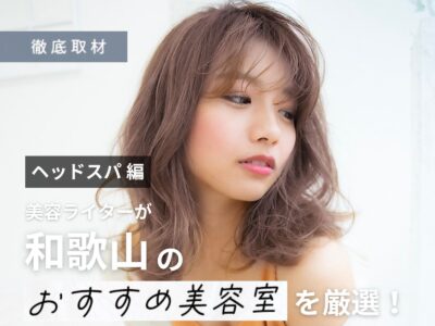 【完全取材】和歌山でヘッドスパが人気の美容室9選！