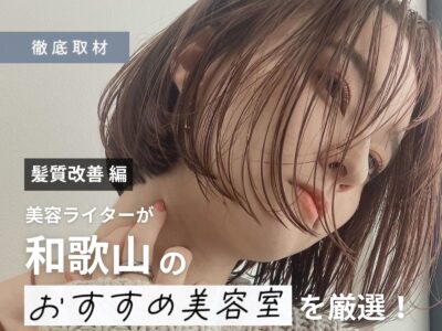 【完全取材】和歌山で髪質改善がおすすめの美容室はここ！美容ライター厳選の10軒