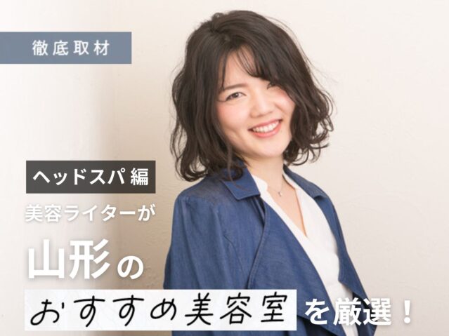 【完全取材】山形でヘッドスパをするならここ！美容ライタがオススメの美容室10選