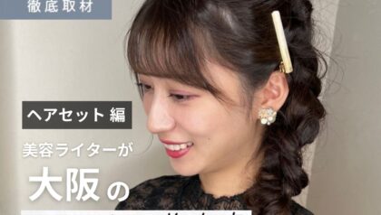 【完全取材】ヘアセットが得意な大阪の美容室で特別な1日を彩ろう！
