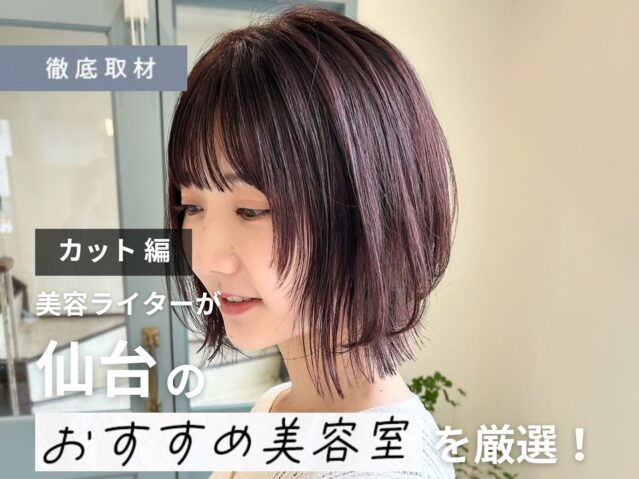 【完全取材】仙台のカットが上手い美容室9軒を美容ライターが徹底調査！