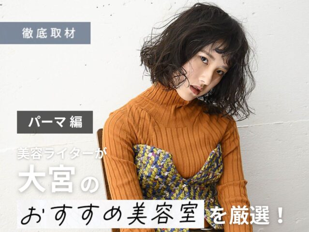 【完全取材】大宮でパーマが得意な人気美容室8軒を美容ライターが厳選!