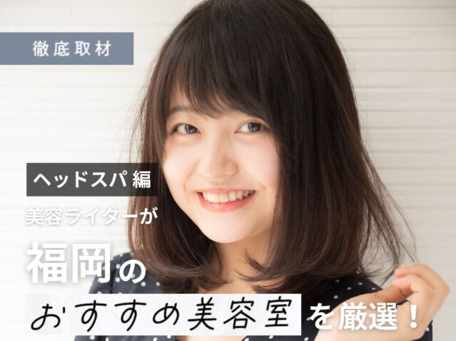 【完全取材】福岡でヘッドスパが人気の美容室10選！