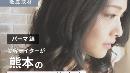 【完全取材】熊本でパーマが上手な美容室9軒！