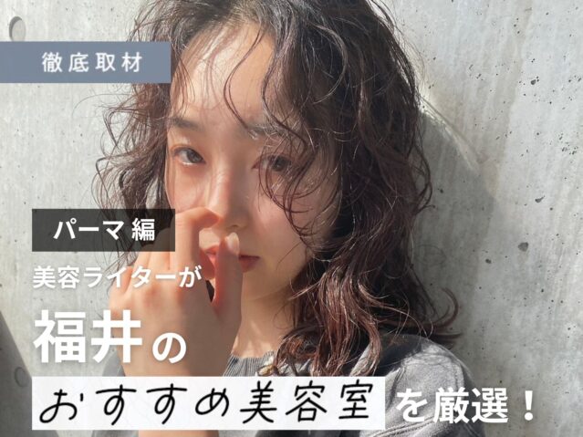 【完全取材】福井でパーマがおすすめの美容室10選！