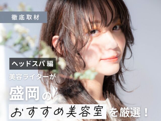 【完全取材】盛岡でヘッドスパがおすすめの美容室はここ！美容ライター厳選の9サロン