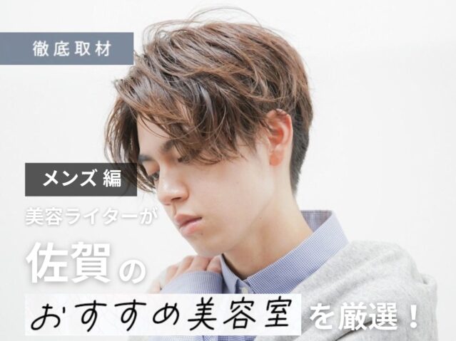 【完全取材】佐賀でメンズにおすすめの美容室はここ！美容ライター厳選の10軒
