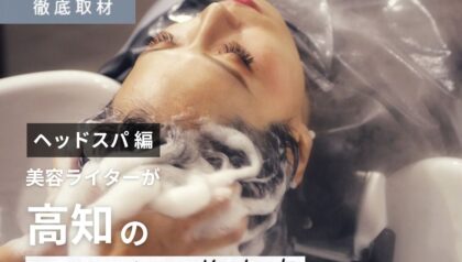 【完全取材】高知でヘッドスパがオススメの美容室8選