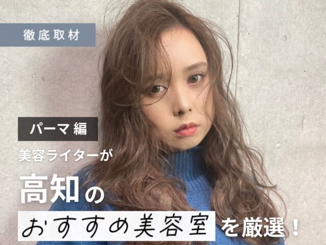 【完全取材】高知でパーマが上手い美容室8軒！