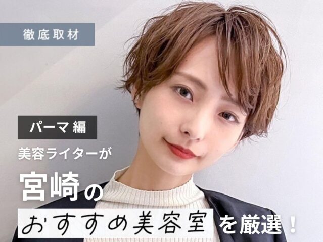 【完全取材】宮崎でパーマがおすすめの美容室はここ！美容ライター厳選の8サロン
