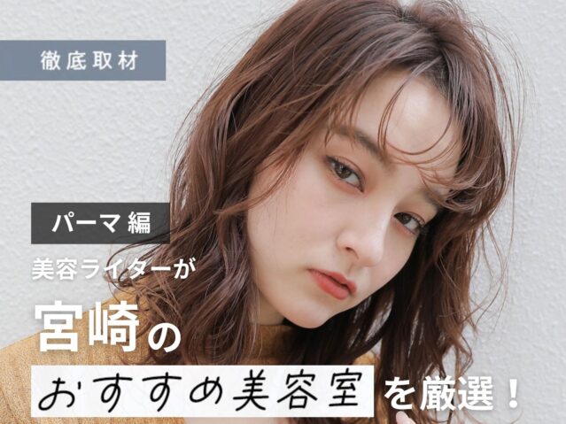 【完全取材】宮崎でパーマがおすすめの美容室はここ！美容ライター厳選の10サロン