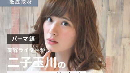 【完全取材】二子玉川でパーマがおすすめの美容院10選