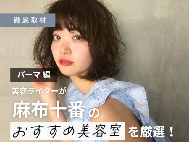 【完全取材】麻布十番でパーマが上手い美容室10選！