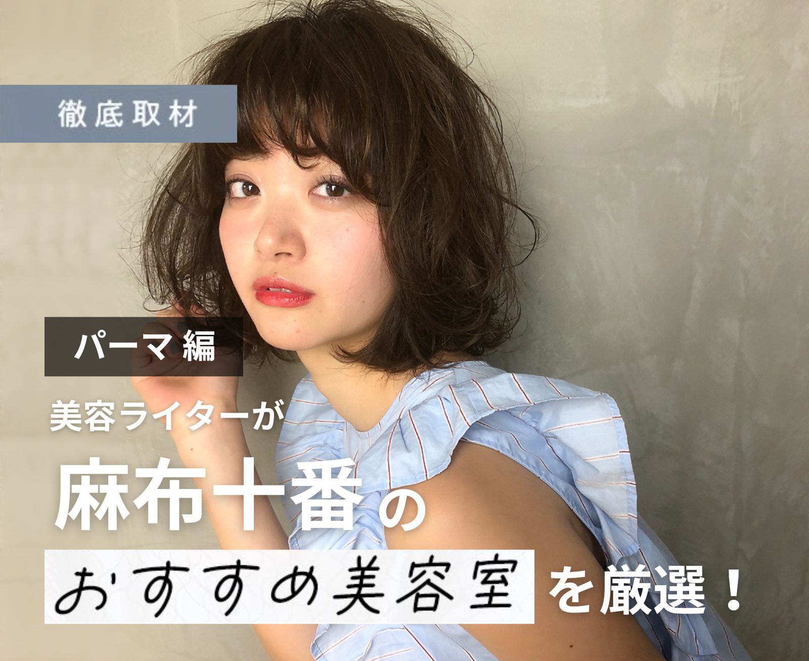 【完全取材】麻布十番でパーマが上手い美容室10選!