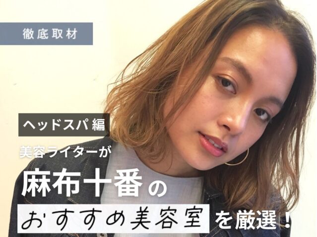 【完全取材】麻布十番でヘッドスパがおすすめの美容室10選！