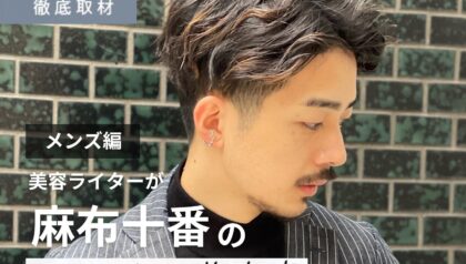 【完全取材】麻布十番でメンズに人気の美容室10軒