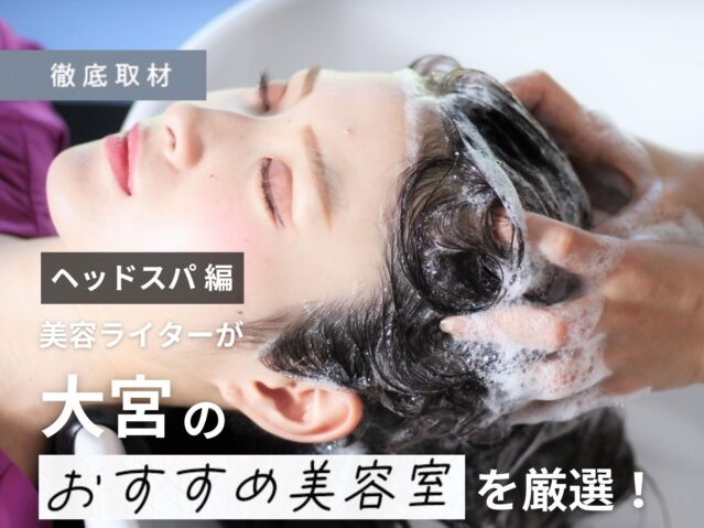 【完全取材】大宮でヘッドスパがオススメの美容室10軒
