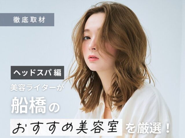 【完全取材】船橋でヘッドスパがおすすめの美容室10選