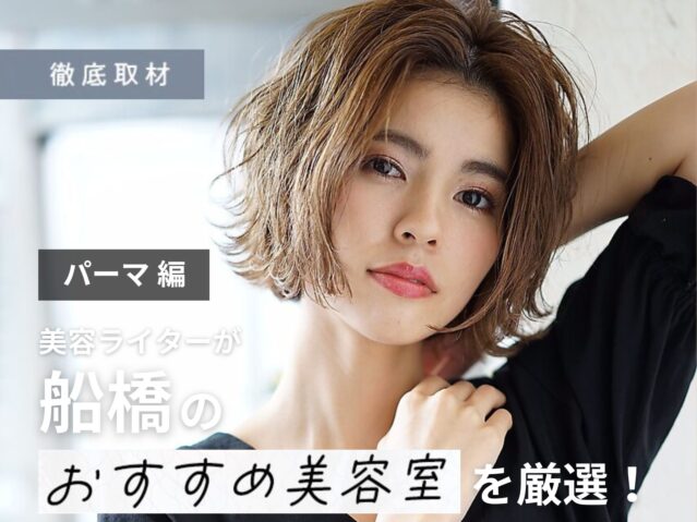 【完全取材】船橋でパーマがおすすめの美容室10選！