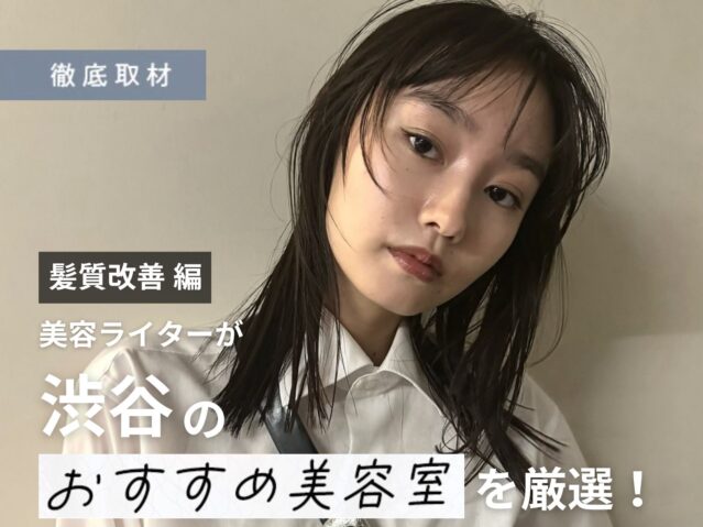 【完全取材】渋谷で髪質改善が人気の美容室20選