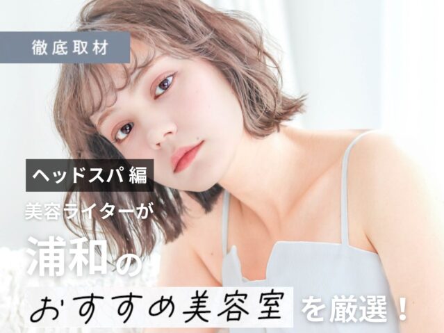 【完全取材】浦和でヘッドスパがおすすめの美容室10軒