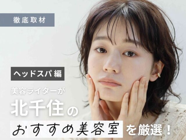 【完全取材】北千住でヘッドスパがおすすめの美容院10軒