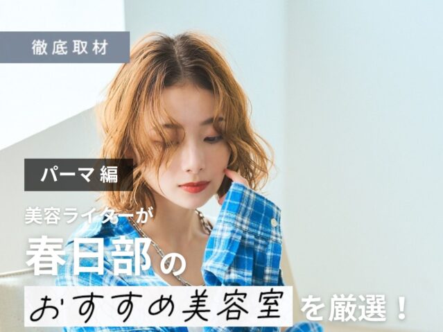 【完全取材】春日部でパーマが人気の美容室9選！