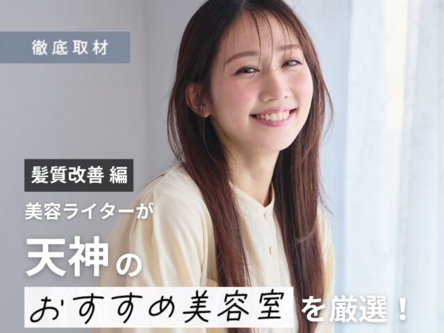 【完全取材】天神で髪質改善がおすすめの美容室10選