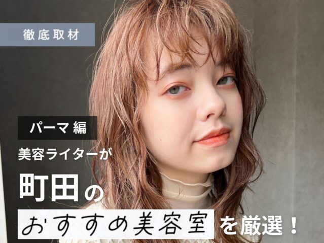 【完全取材】町田でパーマが上手い美容院10選