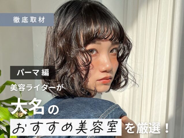 【完全取材】大名でパーマが得意な美容室9選！