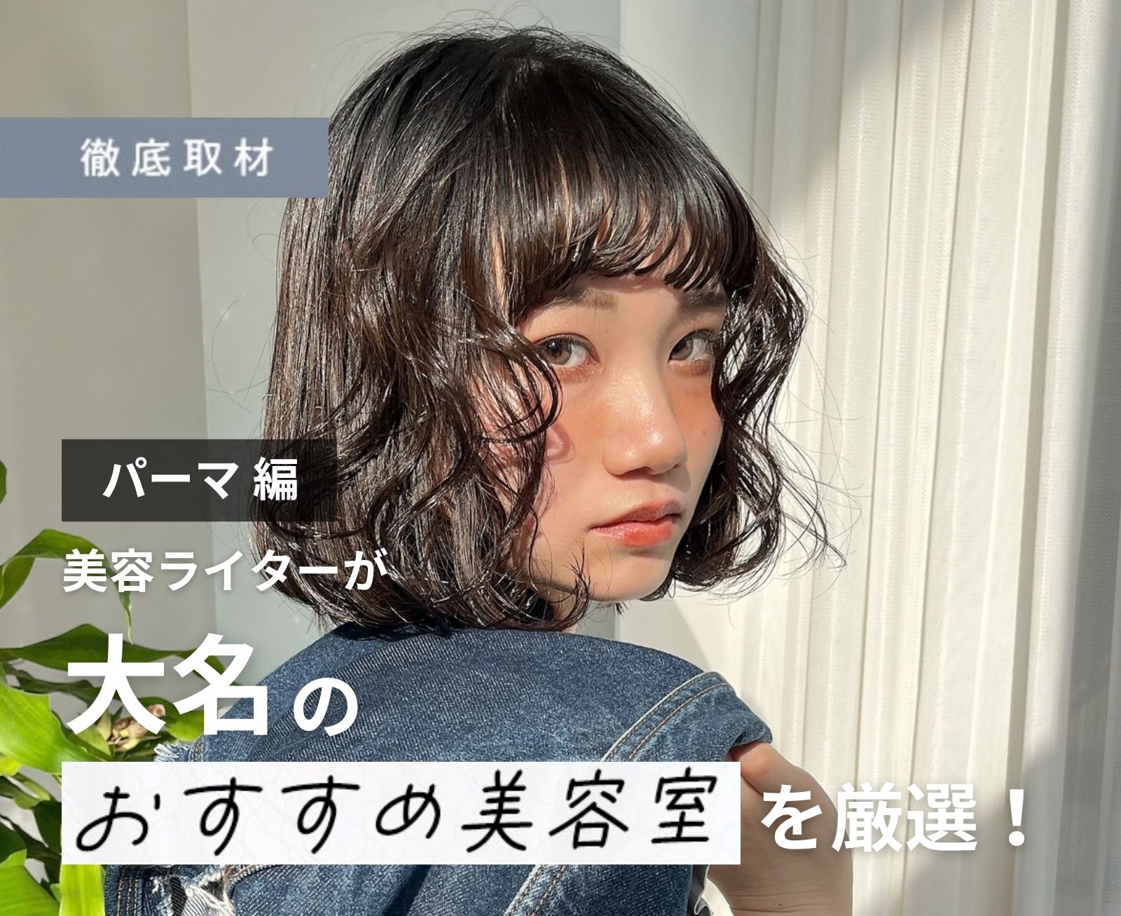 【完全取材】大名でパーマが得意な美容室9選！